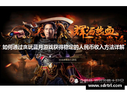 如何通过贪玩蓝月游戏获得稳定的人民币收入方法详解 如何通过贪玩蓝月游戏获得稳定的人民币收入方法详解