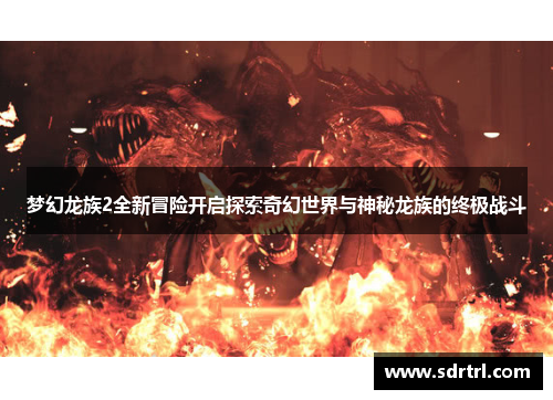 梦幻龙族2全新冒险开启探索奇幻世界与神秘龙族的终极战斗